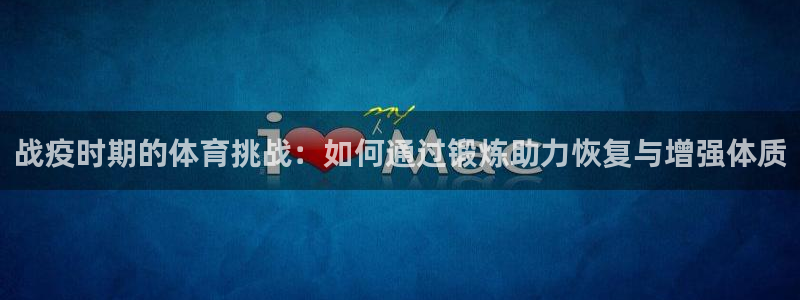ug环球官网：战疫时期的体育挑战：如何通过锻炼助力恢复与增强体质